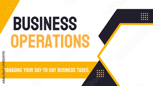 Business Operations - Activities necessary to run a business.