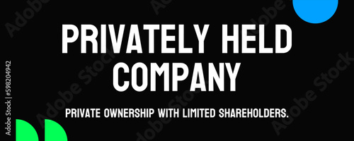 Privately Held Company: A company not publicly traded on a stock exchange.