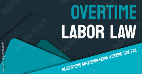 OVERTIME LABOR LAW - Regulations governing overtime pay for employees.