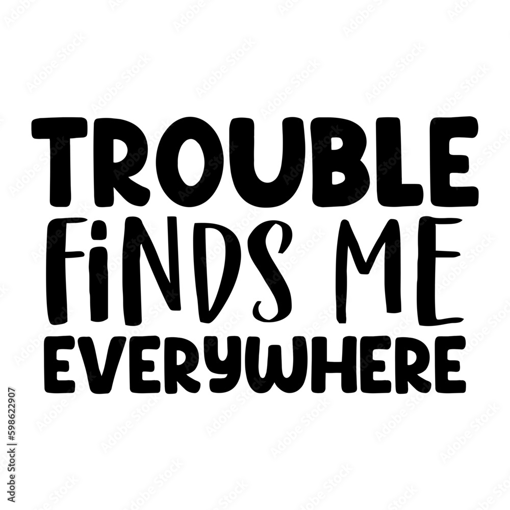 Trouble Finds Me Everywhere Trouble Finds Me Everywhere