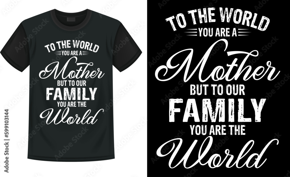 To the world you are a mother But to our family you are the world
