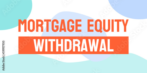 Mortgage Equity Withdrawal: Taking out a loan against the value of your home.