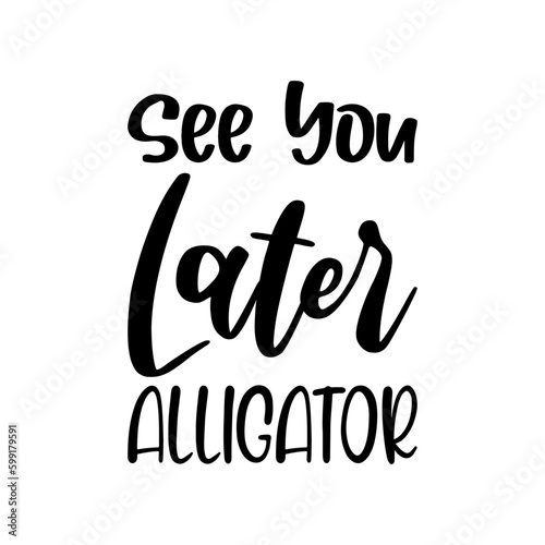 see you later alligator black letter quote