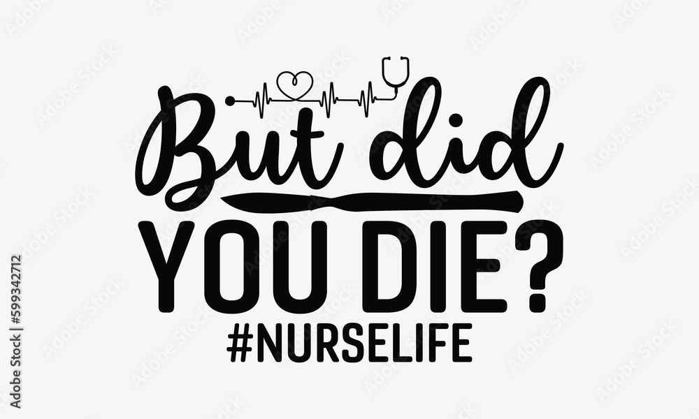 But did you die? #Nurselife - Nurse SVG Design, Hand drawn vintage illustration with lettering and decoration elements, used for prints on bags, poster, banner,  pillows.