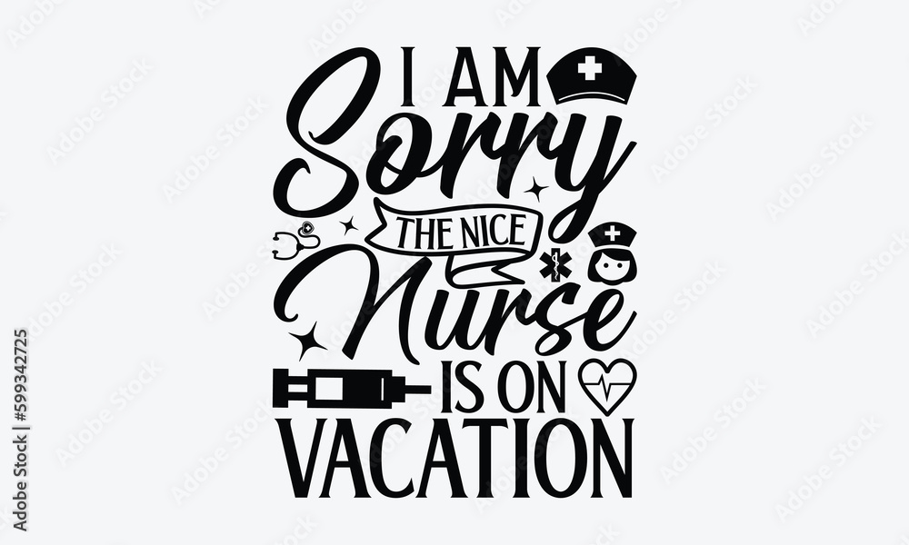 I am sorry the nice nurse is on vacation - Nurse SVG Design, Modern calligraphy, Vector illustration with hand drawn lettering, posters, banners, cards, mugs, Notebooks, white background.