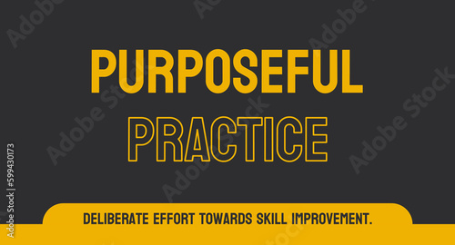 PURPOSEFUL PRACTICE: Deliberate and focused practice for skill development.