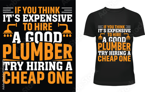 If you think it's expensive to hire a good plumber try hiring a cheap one t-shirt design
