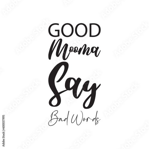 good mooma say bad words black letters quote