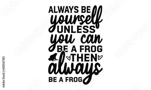 Always be yourself unless you can be a frog then always  - frog SVG, frog t shirt design, Hand drawn lettering phrases, Calligraphy graphic design, templet, SVG Files for Cutting Cricut and Silhouette