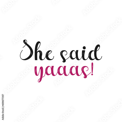She said yaaas . She said yes . Wedding, bachelorette party, hen party or bridal shower handwritten calligraphy card, banner or poster graphic design lettering vector element.