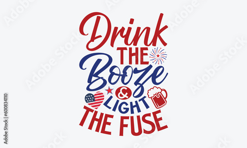 Drink The Booze & Light The Fuse- 4th Of July T-Shirts Design, Hand Drawn Vintage Illustration With Hand-Lettering And Decoration Elements, SVG Files For Cutting, Eps 10.