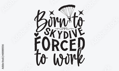 Born to skydive forced to work - Skydiving svg typography T-shirt Design, Hand-drawn lettering phrases, Stickers, Templates, and Mugs. Vector files are editable. EPS 10.