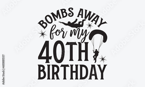 Bombs away for my 40th birthday - Skydiving svg typography T-shirt Design, Hand-drawn lettering phrases, Stickers, Templates, and Mugs. Vector files are editable. EPS 10.