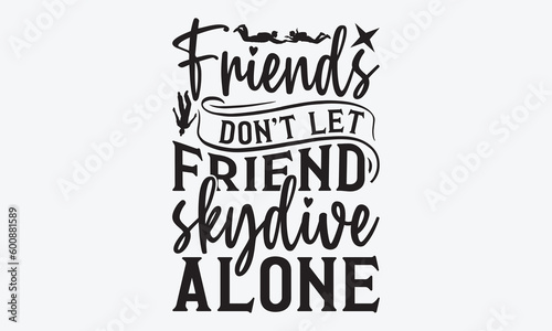 Friends don't let friend skydive alone - Skydiving svg typography T-shirt Design, Hand-drawn lettering phrases, Stickers, Templates, and Mugs. Vector files are editable. EPS 10.