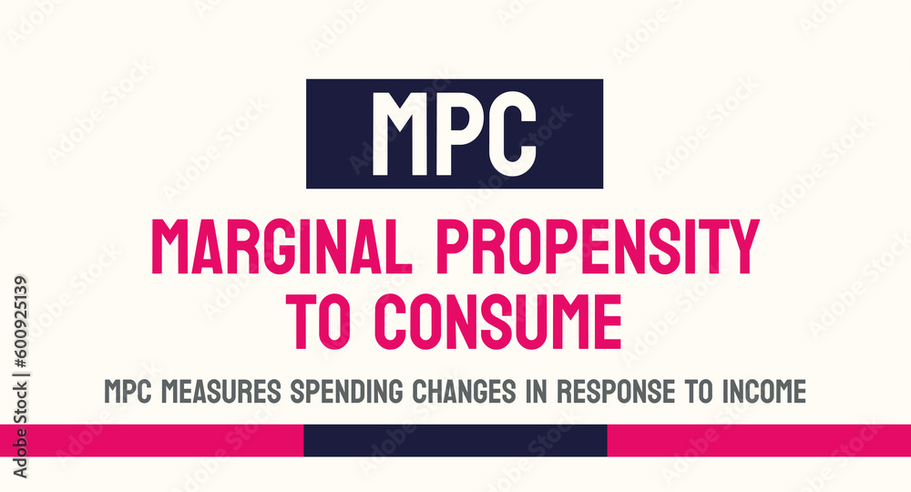MPC - Marginal Propensity to Consume: Measure of how much a person will spend based on their income.