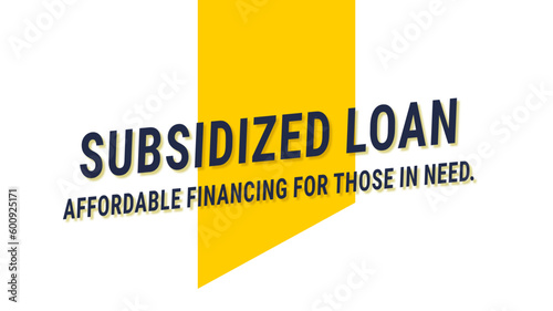 SUBSIDIZED LOAN: a loan where the government pays the interest while the borrower is in school