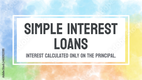Simple Interest Loans - Loans with interest calculated only on the principal amount.