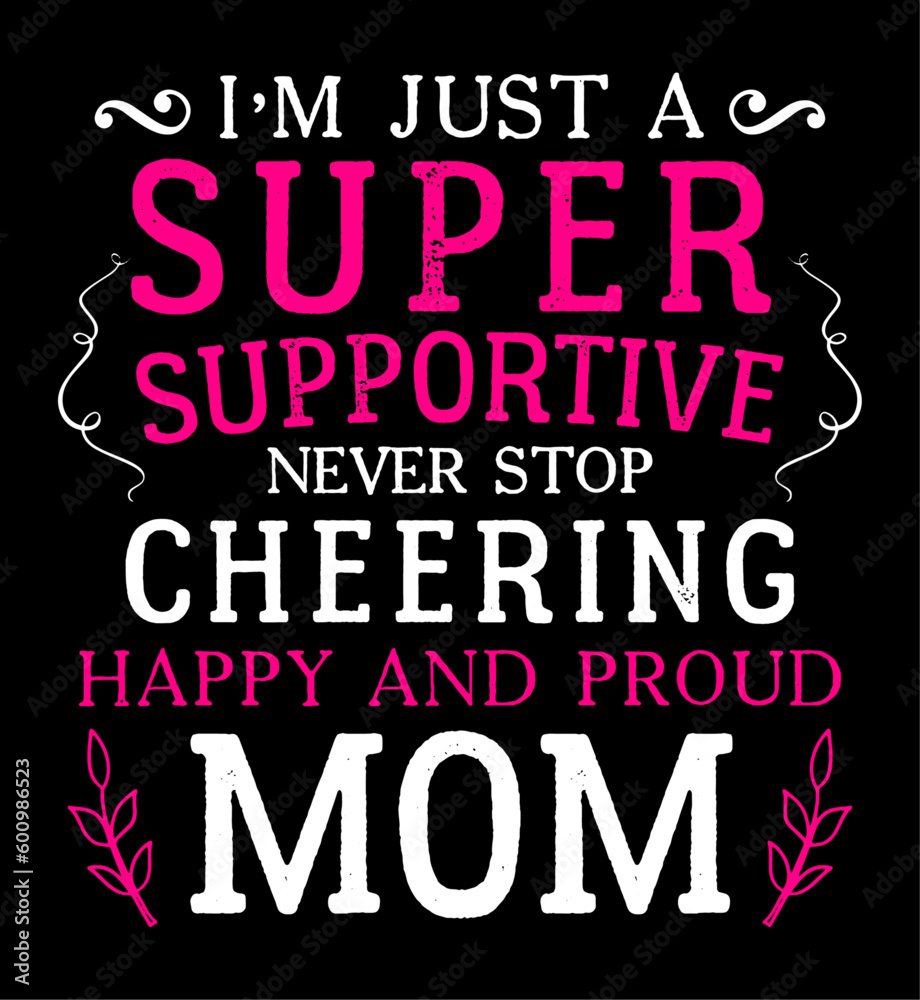 I am just a super supportive never stop cheering happy and proud mom. Mom t-shirt design.