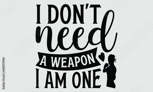 I don't need a weapon I am one- Boxing T-shirt Design, Handwritten Design phrase, calligraphic characters, Hand Drawn and vintage vector illustrations, svg, EPS
