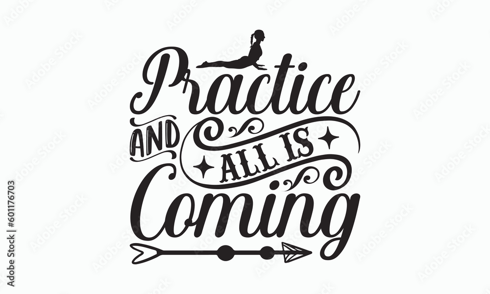 Practice And All Is Coming - Yoga Day T-shirt SVG Design, Hand drawn lettering and calligraphy, Cutting Cricut and Silhouette, Used for prints on bags, poster, banner, flyer and mug, pillows.