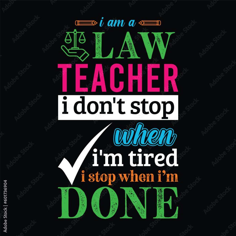 I am a LAW teacher i don’t stop when I’m tired i stop when i am done. Teacher t shirt design. Vector quote. For t shirt, typography, print, gift card, label sticker, flyers, mug design, POD.