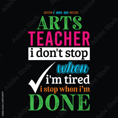 I am an Arts teacher i don   t stop when I   m tired i stop when i am done. Teacher t shirt design. Vector quote. For t shirt  typography  print  gift card  label sticker  flyers  mug design  POD.