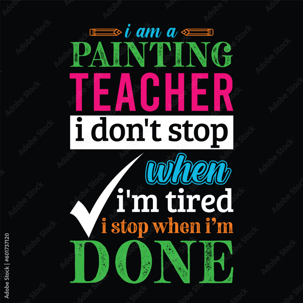 Fototapeta premium I am a Painting and drawing teacher i don’t stop when I’m tired i stop when i am done. Teacher t shirt design. Vector quote. For t shirt, typography, print, gift card, label sticker, flyers, mug 