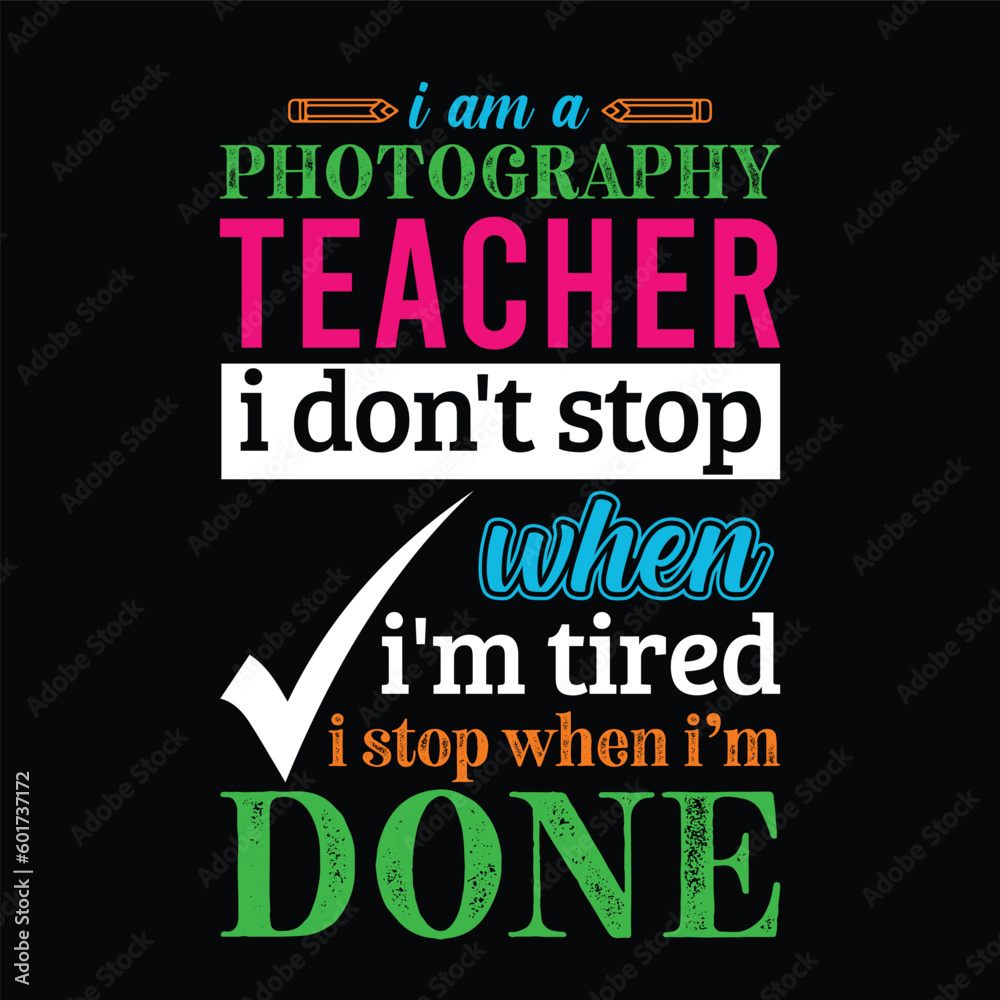 I am a Photography teacher i don’t stop when I’m tired i stop when i am done. Teacher t shirt design. Vector quote. For t shirt, typography, print, gift card, label sticker, flyers, mug design, POD.
