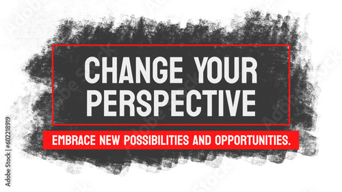 Change Your Perspective: A call to shift one's viewpoint or approach to a situation.