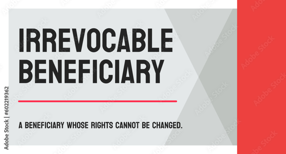 Irrevocable Beneficiary: Beneficiary that can't be changed without their consent. Irrevocable Beneficiary: Beneficiary that can't be changed without their consent.