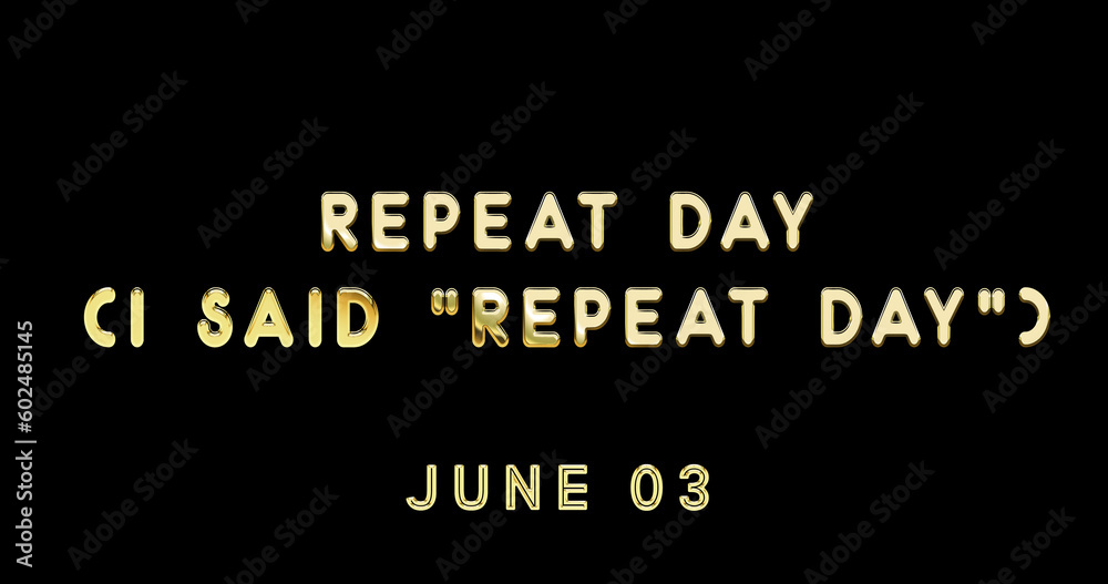 Happy Repeat Day (I said “Repeat Day”), June 03. Calendar of June Gold Text Effect, design