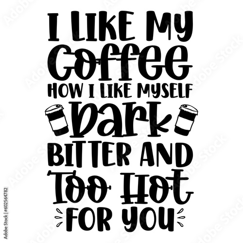 I Like My Coffee How I Like Myself Dark Bitter And Too Hot For You Svg
