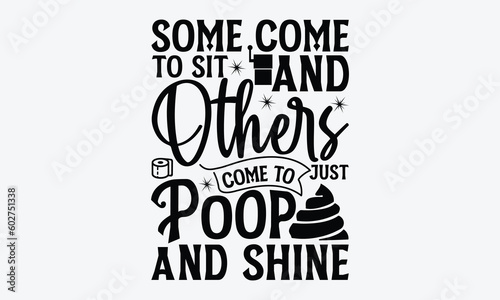 Some Come To Sit And Others Come  To Just Poop And Shine - Bathroom svg typography t-shirt design. Hand-drawn lettering phrase, SVG t-shirt design, White background, Handwritten vector, eps 10.