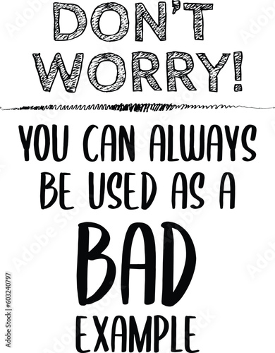 A printable typographic design with words saying u can always be used as a bad example is meant to be a sarcasm. a funny quote can used in posts or posters even in cards. 
