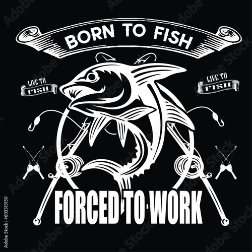 born to fish forced to work