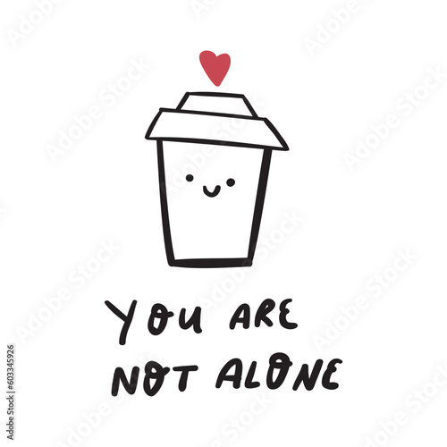 Cute cup of coffee and phrase - you are not alone. Outline vector hand drawn illustration.