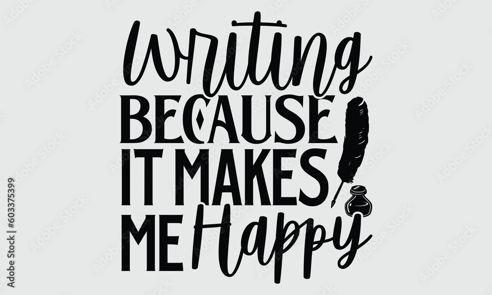 Writing because it makes me happy- Writer T-shirt Design, Handwritten Design phrase, calligraphic characters, Hand Drawn and vintage vector illustrations, svg, EPS