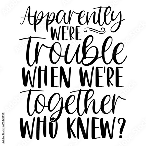 Apparently We re Trouble When We re Together Who Knew  svg