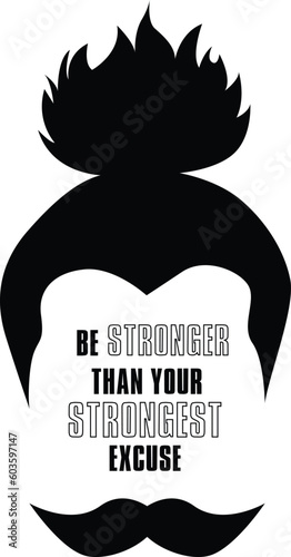 tough man face silhouette with long ponytail hair and a mustache with a quote written inside saying be stronger than your strongest excuse. Inspirational words could be printed on a tee shirt 