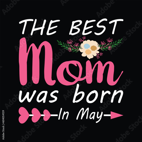 The best mom was born in may Happy mother's day shirt print template, Typography design for mother's day, mom life, mom boss, lady, woman, boss day, girl, birthday 