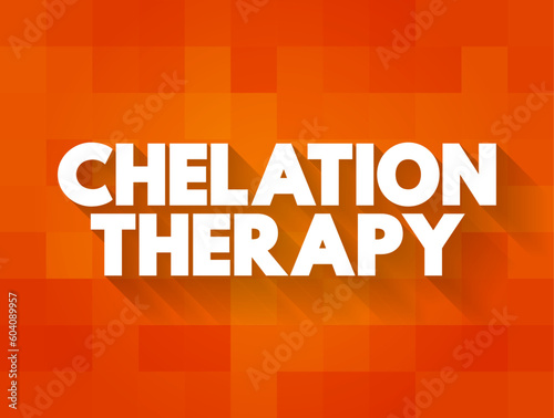 Chelation Therapy - medical procedure that involves the administration of chelating agents to remove heavy metals from the body, text concept background