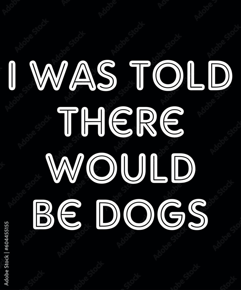 I was Told There Would Be Dogs Shirt SVG, Animal Lovers, Dog Lover