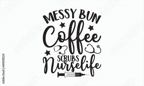 Messy Bun Coffee Scrubs Nurselife - Nurse Svg T-shirt Design, Hand lettering inspirational quotes isolated on white background, Cutting Cricut and Silhouette, Used for prints on bags, poster, banner.