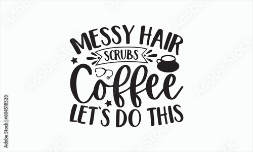 Messy Hair Scrubs Coffee Let's Do This - Nurse Svg Design, Hand lettering inspirational quotes isolated on white background, Calligraphy t shirt, for Cutting Machine, Silhouette Cameo, Cricut.