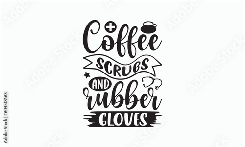 Coffee Scrubs And Rubber Gloves - Nurse Svg Design, Hand drawn lettering phrase isolated on white background, Calligraphy t shirt, Used for prints on bags, poster, banner, flyer and mug, -Vector EPS.