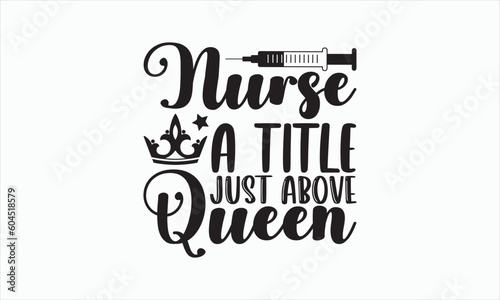 Nurse A Title Just Above Queen - Nurse Svg Design, Hand drawn lettering phrase isolated on white background, Calligraphy t shirt, Used for prints on bags, poster, banner, flyer and mug, Vector EPS.