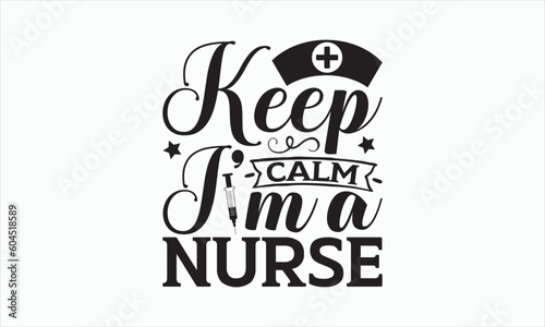 Keep Calm I’m A Nurse - Nurse Svg Design, Hand drawn lettering phrase isolated on white background, Calligraphy t shirt, Used for prints on bags, poster, banner, flyer and mug, Vector EPS Editable.