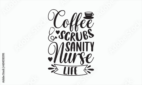 Coffee Scrubs Sanity Nurse Life - Nurse Svg T-shirt Design, Hand drawn lettering phrase isolated on white background, EPS Files for Cutting Cricut and Silhouette, Illustration for prints on bags.