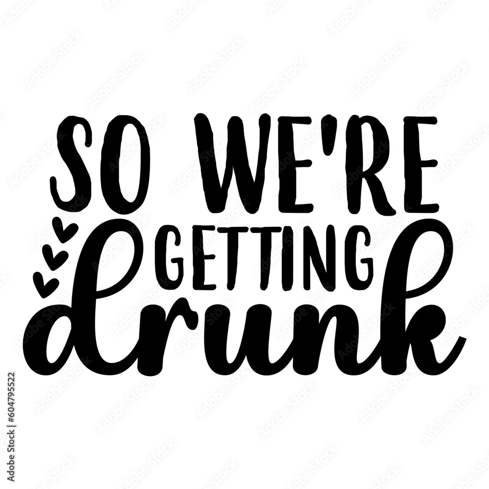 So We're Getting Drunk Svg So We're Getting Drunk Svg