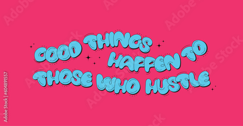 Good things happen to those who hustle. Success quote. Inspiring Creative Motivation Quote. Vector. Bubble Graffiti font Inspiration Quote. Handwritten.